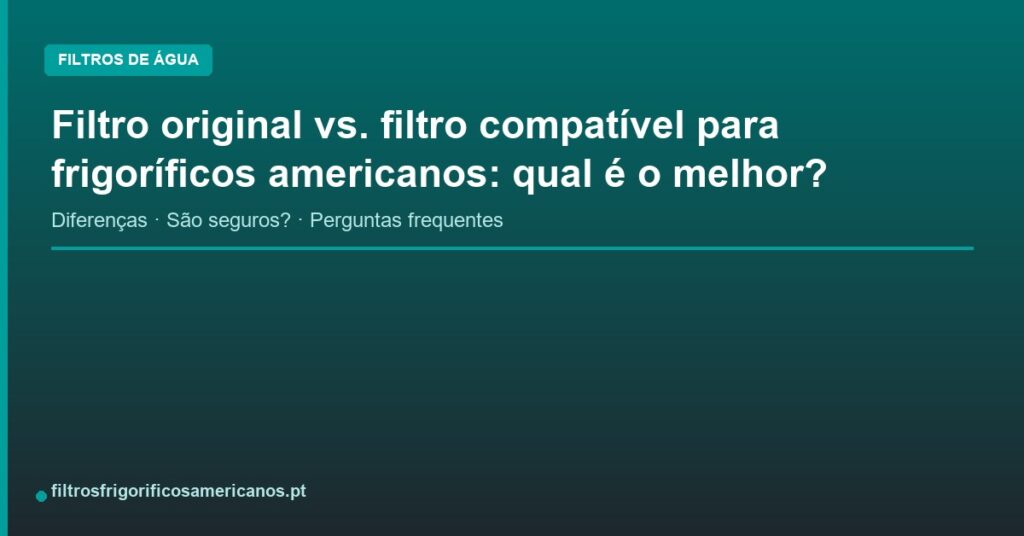 Filtro original vs. filtro compatível para frigoríficos americanos: qual é o melhor?