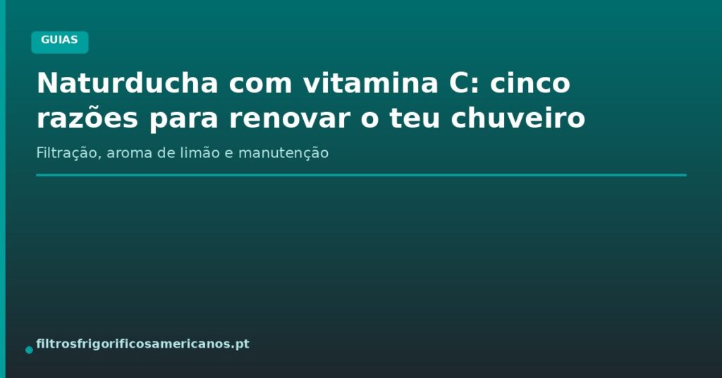 Naturducha com vitamina C: cinco razões para renovar o teu chuveiro